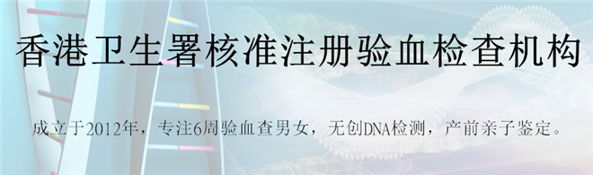 香港怀孕验血测男女准吗准不准_DNA鉴定几周准确!